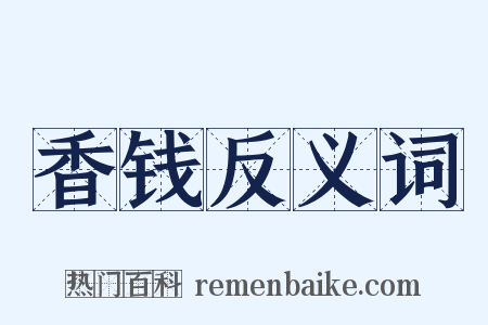 香钱反义词是什么意思的图片